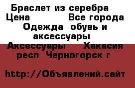 Браслет из серебра  › Цена ­ 5 000 - Все города Одежда, обувь и аксессуары » Аксессуары   . Хакасия респ.,Черногорск г.